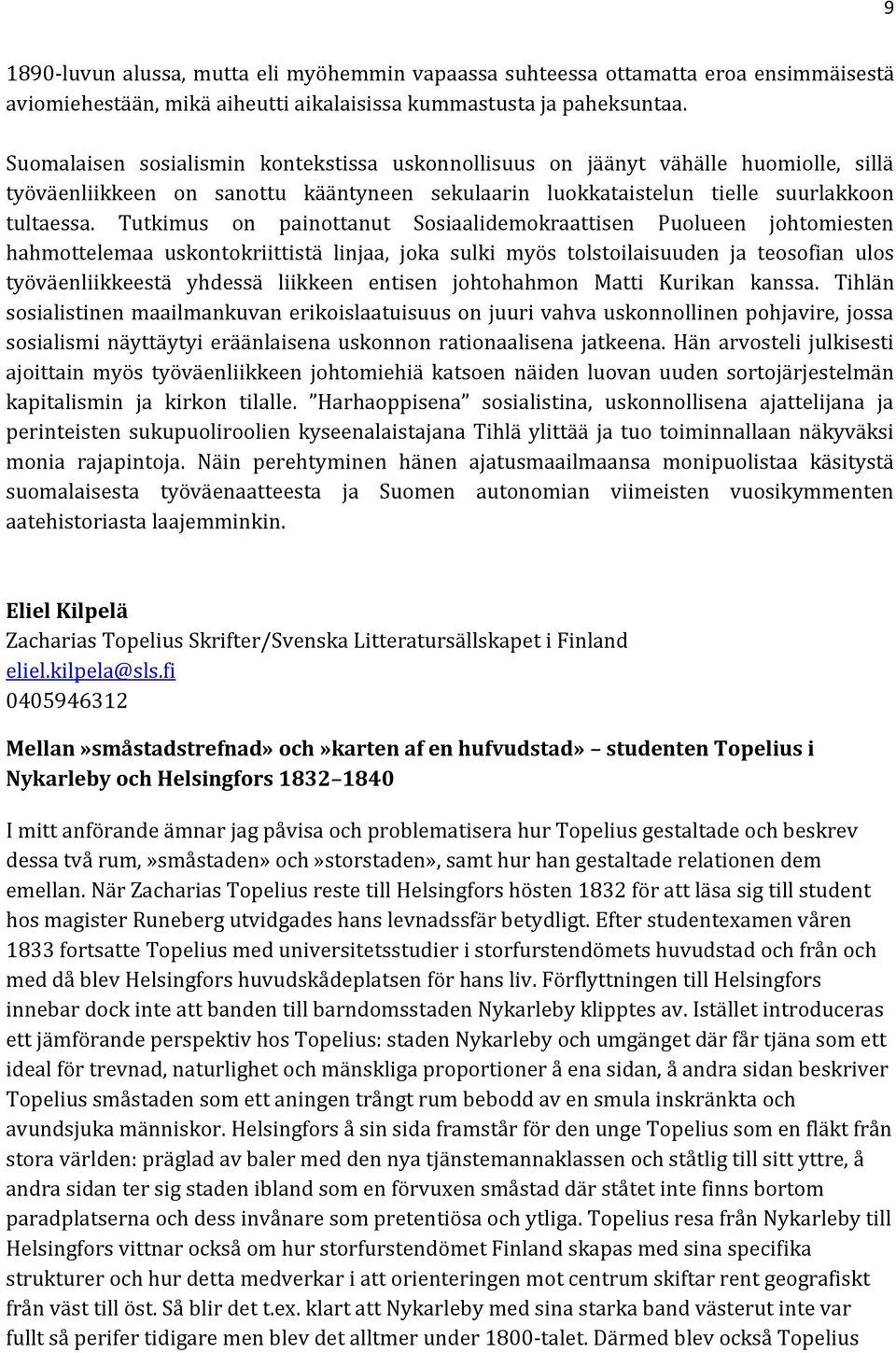 Tutkimus on painottanut Sosiaalidemokraattisen Puolueen johtomiesten hahmottelemaa uskontokriittistä linjaa, joka sulki myös tolstoilaisuuden ja teosofian ulos työväenliikkeestä yhdessä liikkeen