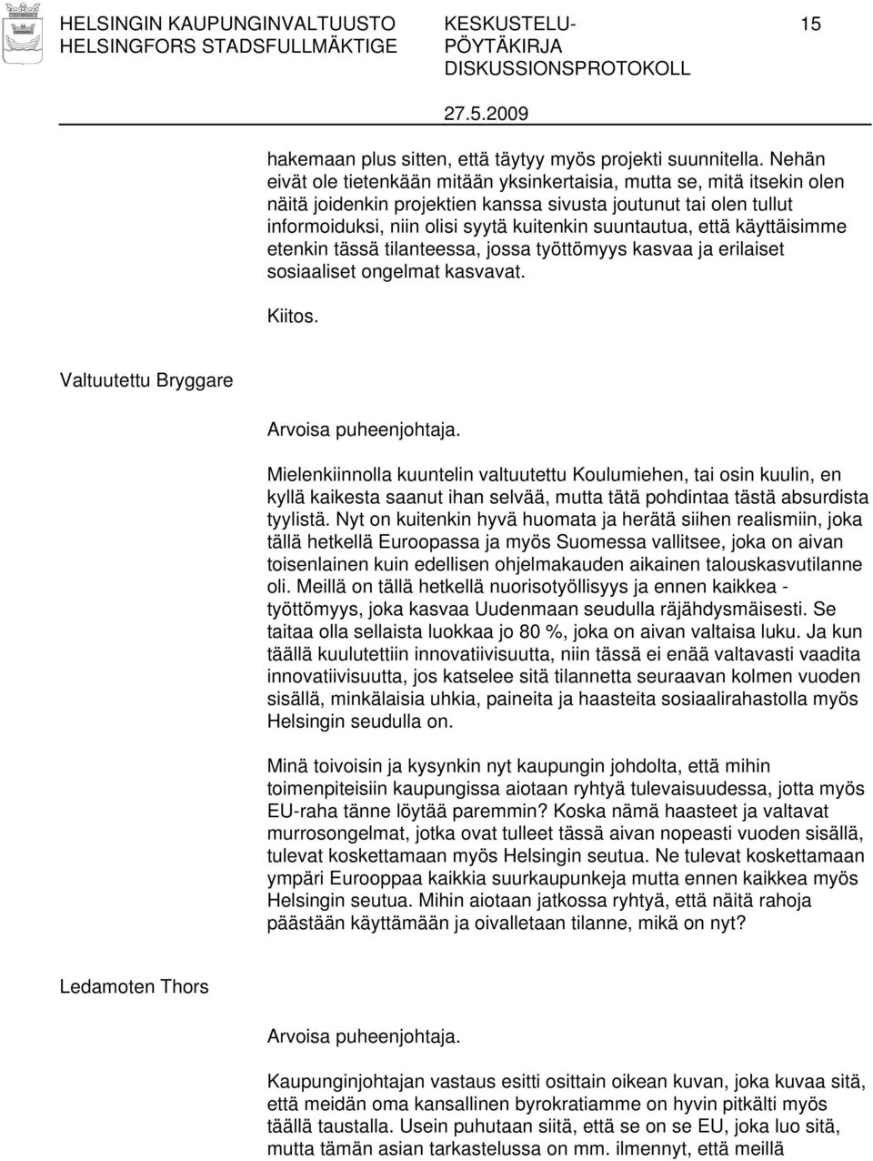 että käyttäisimme etenkin tässä tilanteessa, jossa työttömyys kasvaa ja erilaiset sosiaaliset ongelmat kasvavat. Kiitos. Valtuutettu Bryggare Arvoisa puheenjohtaja.