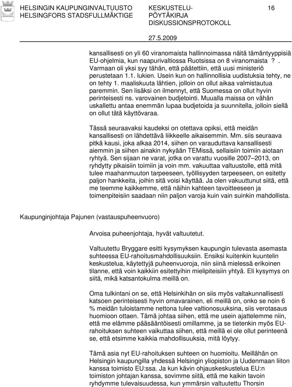 maaliskuuta lähtien, jolloin on ollut aikaa valmistautua paremmin. Sen lisäksi on ilmennyt, että Suomessa on ollut hyvin perinteisesti ns. varovainen budjetointi.