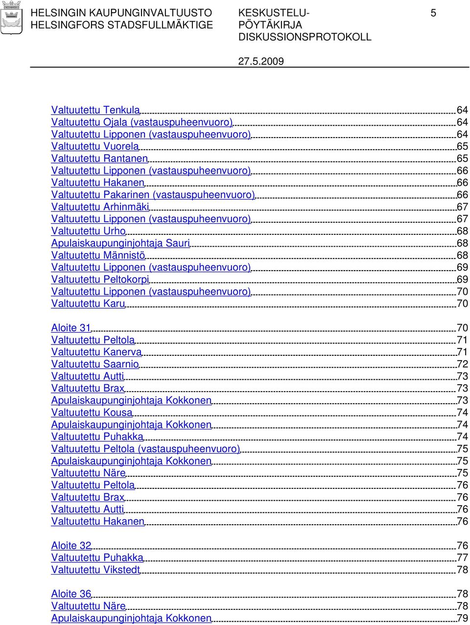 Urho 68 Apulaiskaupunginjohtaja Sauri 68 Valtuutettu Männistö 68 Valtuutettu Lipponen (vastauspuheenvuoro) 69 Valtuutettu Peltokorpi 69 Valtuutettu Lipponen (vastauspuheenvuoro) 70 Valtuutettu Karu