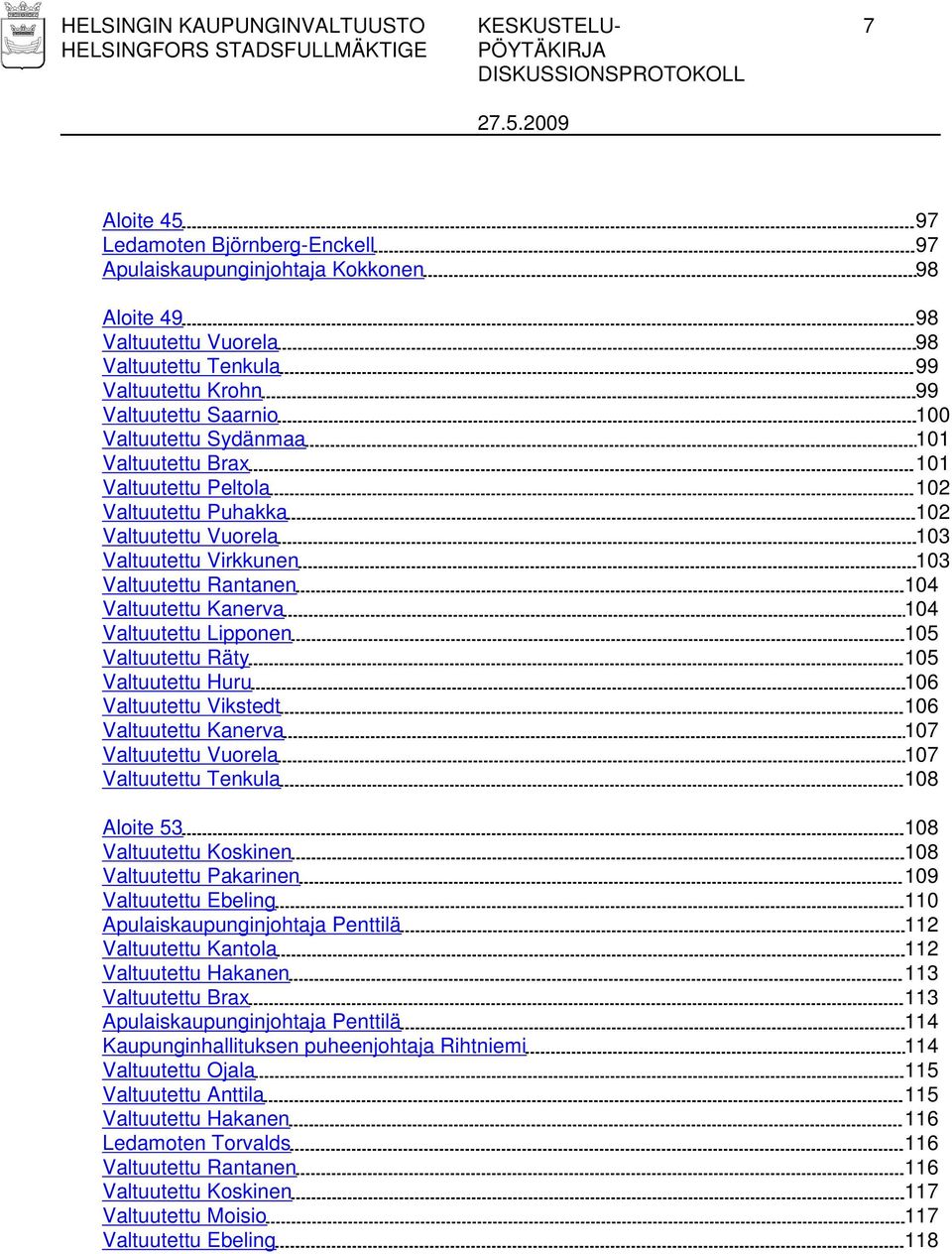 Valtuutettu Kanerva 104 Valtuutettu Lipponen 105 Valtuutettu Räty 105 Valtuutettu Huru 106 Valtuutettu Vikstedt 106 Valtuutettu Kanerva 107 Valtuutettu Vuorela 107 Valtuutettu Tenkula 108 Aloite 53