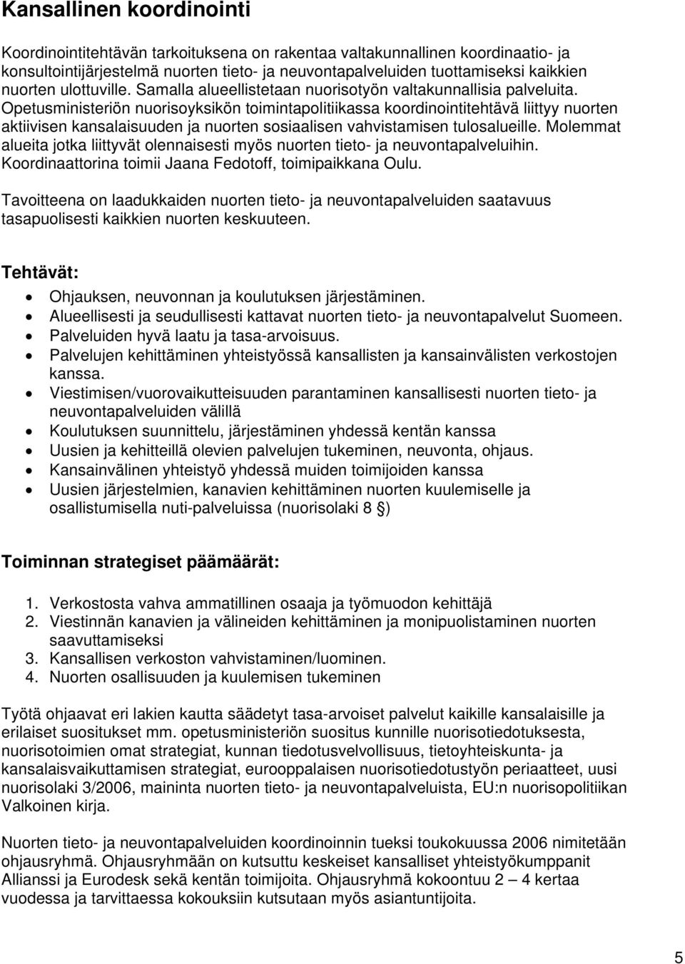 Opetusministeriön nuorisoyksikön toimintapolitiikassa koordinointitehtävä liittyy nuorten aktiivisen kansalaisuuden ja nuorten sosiaalisen vahvistamisen tulosalueille.