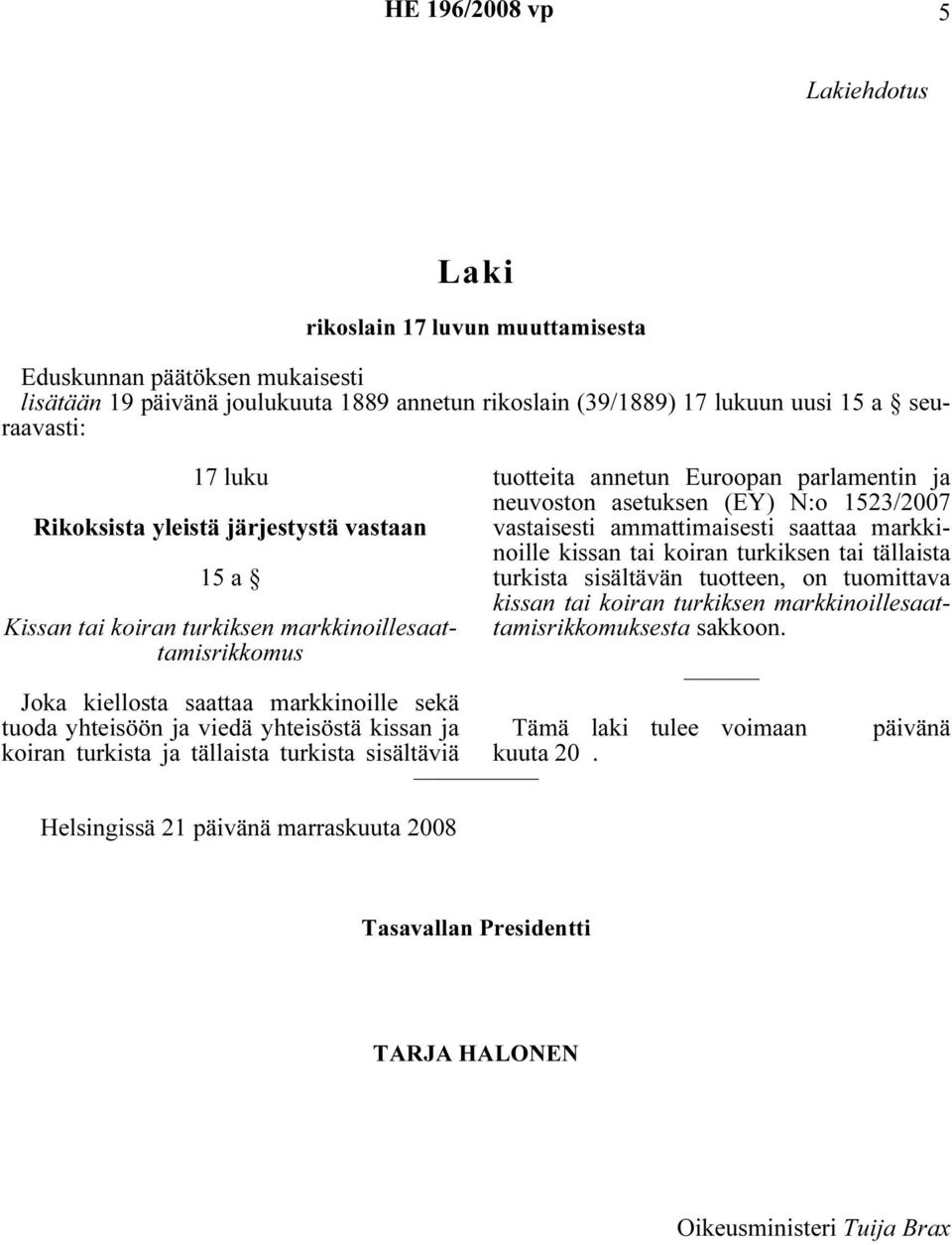 ammattimaisesti saattaa markkinoille kissan tai koiran turkiksen tai tällaista turkista sisältävän tuotteen, on tuomittava kissan tai koiran turkiksen markkinoillesaattamisrikkomuksesta sakkoon.