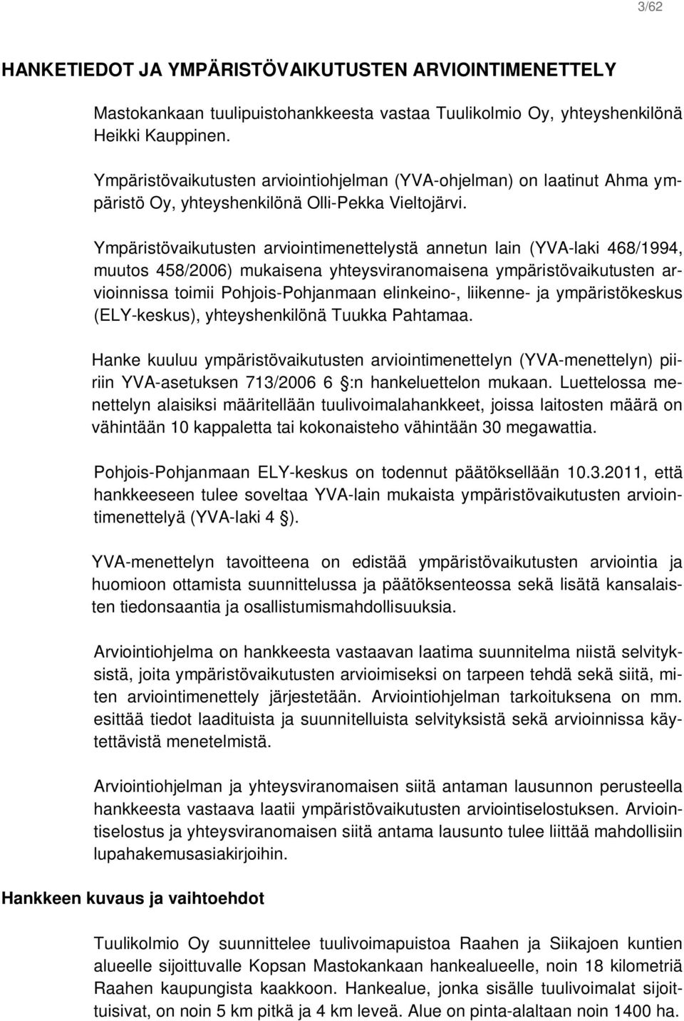 Ympäristövaikutusten arviointimenettelystä annetun lain (YVA-laki 468/1994, muutos 458/2006) mukaisena yhteysviranomaisena ympäristövaikutusten arvioinnissa toimii Pohjois-Pohjanmaan elinkeino-,