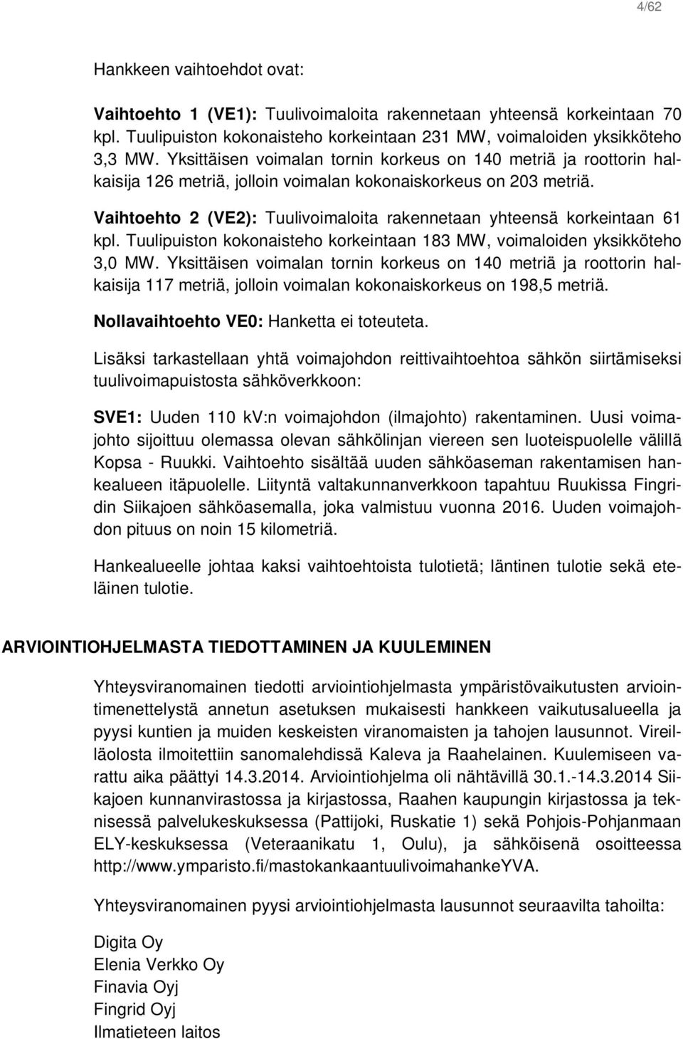 Vaihtoehto 2 (VE2): Tuulivoimaloita rakennetaan yhteensä korkeintaan 61 kpl. Tuulipuiston kokonaisteho korkeintaan 183 MW, voimaloiden yksikköteho 3,0 MW.