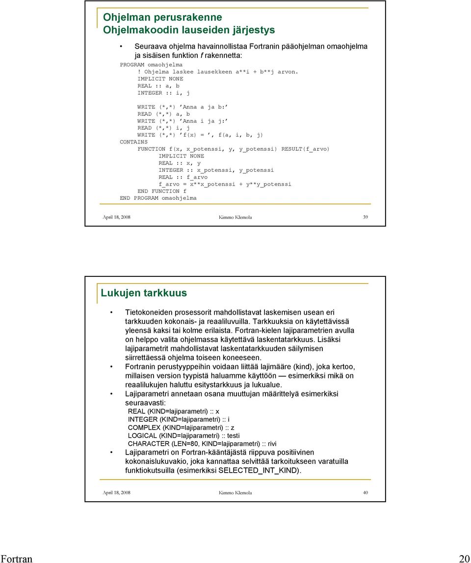 REAL :: a, b INTEGER :: i, j WRITE (*,*) Anna a ja b: READ (*,*) a, b WRITE (*,*) Anna i ja j: READ (*,*) i, j WRITE (*,*) f(x) =, f(a, i, b, j) CONTAINS FUNCTION f(x, x_potenssi, y, y_potenssi)