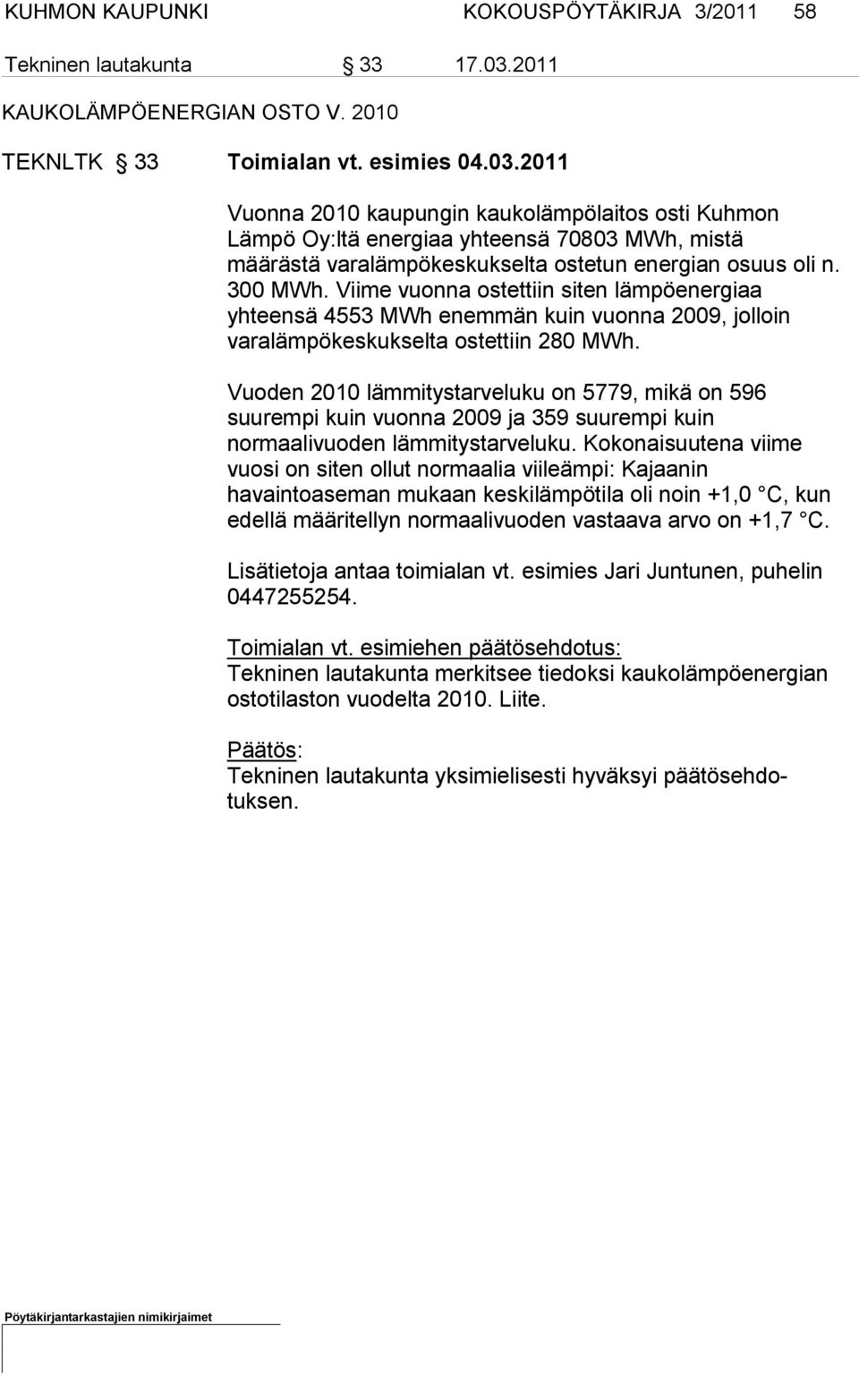 2011 Vuonna 2010 kaupungin kaukolämpölaitos osti Kuhmon Lämpö Oy:ltä energiaa yhteensä 70803 MWh, mistä määrästä varalämpökes kukselta ostetun energian osuus oli n. 300 MWh.