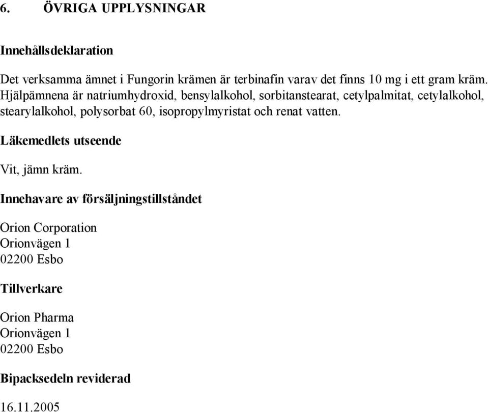 Hjälpämnena är natriumhydroxid, bensylalkohol, sorbitanstearat, cetylpalmitat, cetylalkohol, stearylalkohol, polysorbat 60,