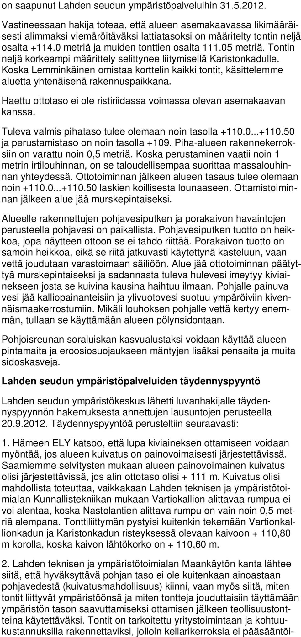 Tontin neljä korkeampi määrittely selittynee liitymisellä Karistonkadulle. Koska Lemminkäinen omistaa korttelin kaikki tontit, käsittelemme aluetta yhtenäisenä rakennuspaikkana.