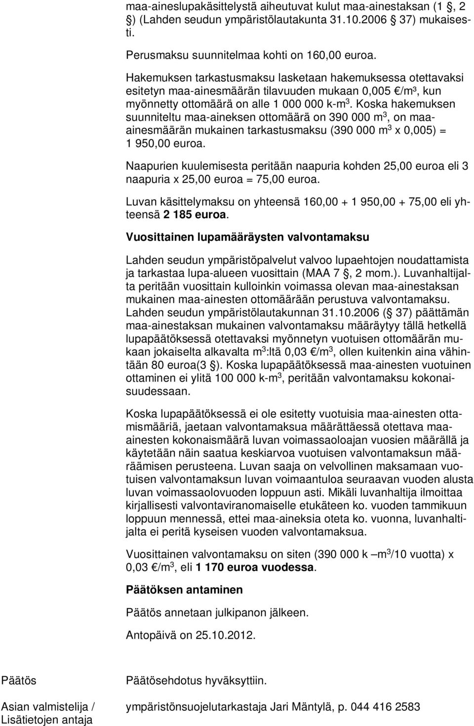 Koska hakemuksen suunniteltu maa-aineksen ottomäärä on 390 000 m 3, on maaainesmäärän mukainen tarkastusmaksu (390 000 m 3 x 0,005) = 1 950,00 euroa.