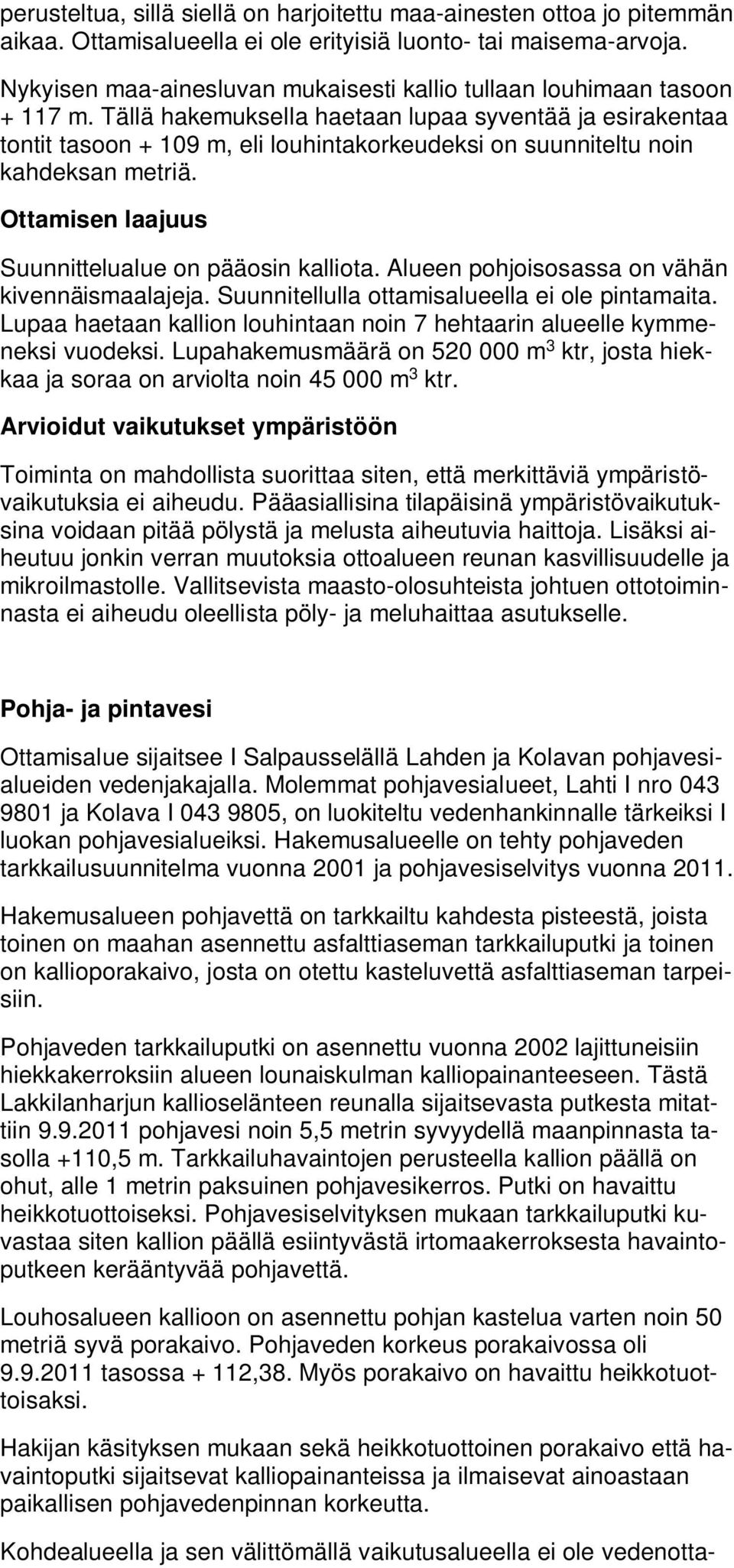 Tällä hakemuksella haetaan lupaa syventää ja esirakentaa tontit tasoon + 109 m, eli louhintakorkeudeksi on suunniteltu noin kahdeksan metriä. Ottamisen laajuus Suunnittelualue on pääosin kalliota.