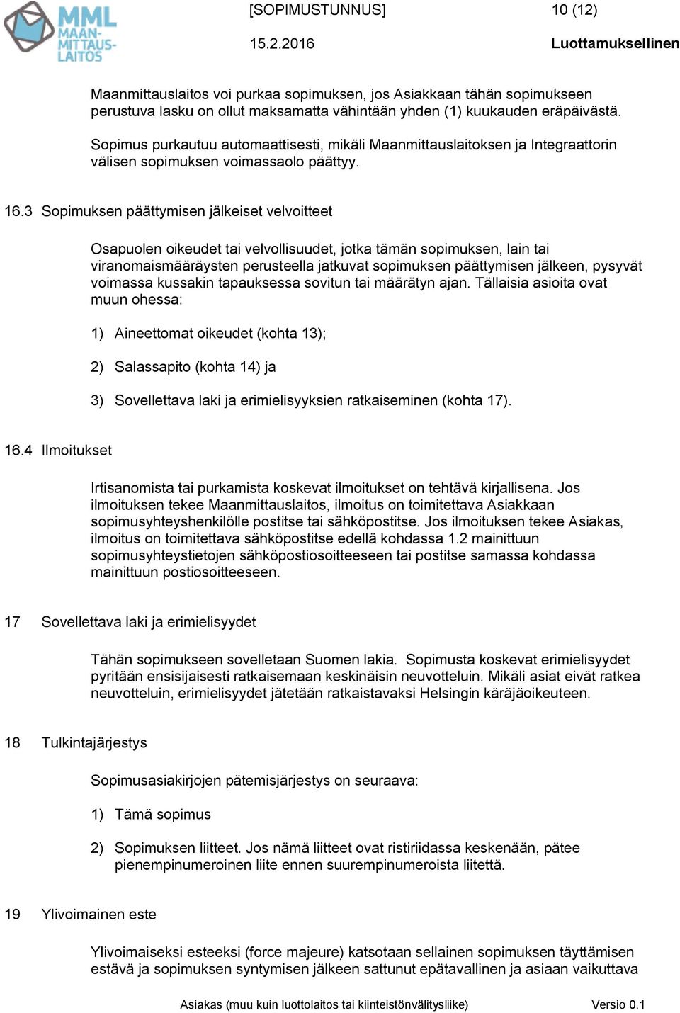 3 Sopimuksen päättymisen jälkeiset velvoitteet Osapuolen oikeudet tai velvollisuudet, jotka tämän sopimuksen, lain tai viranomaismääräysten perusteella jatkuvat sopimuksen päättymisen jälkeen,