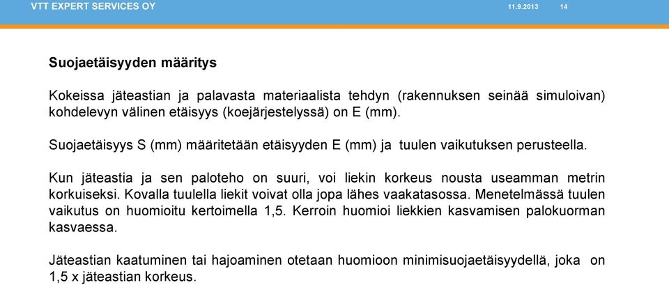 Kun jäteastia ja sen paloteho on suuri, voi liekin korkeus nousta useamman metrin korkuiseksi. Kovalla tuulella liekit voivat olla jopa lähes vaakatasossa.