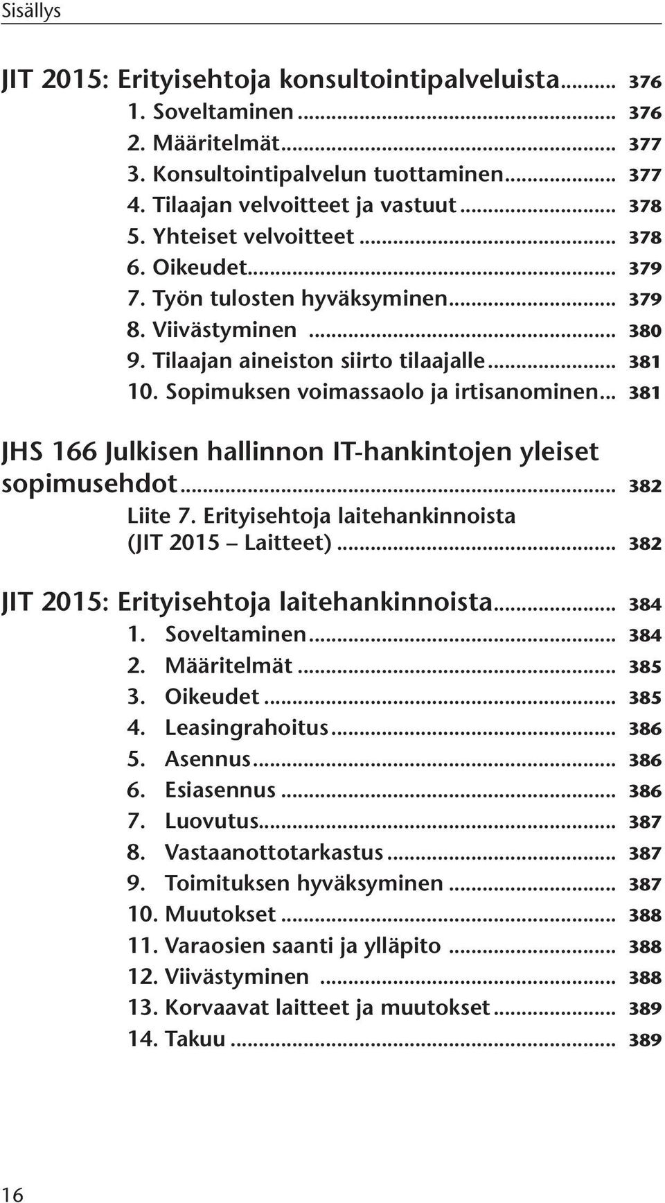 .. 381 JHS 166 Julkisen hallinnon IT-hankintojen yleiset sopimusehdot... 382 Liite 7. Erityisehtoja laitehankinnoista (JIT 2015 Laitteet)... 382 JIT 2015: Erityisehtoja laitehankinnoista... 384 1.