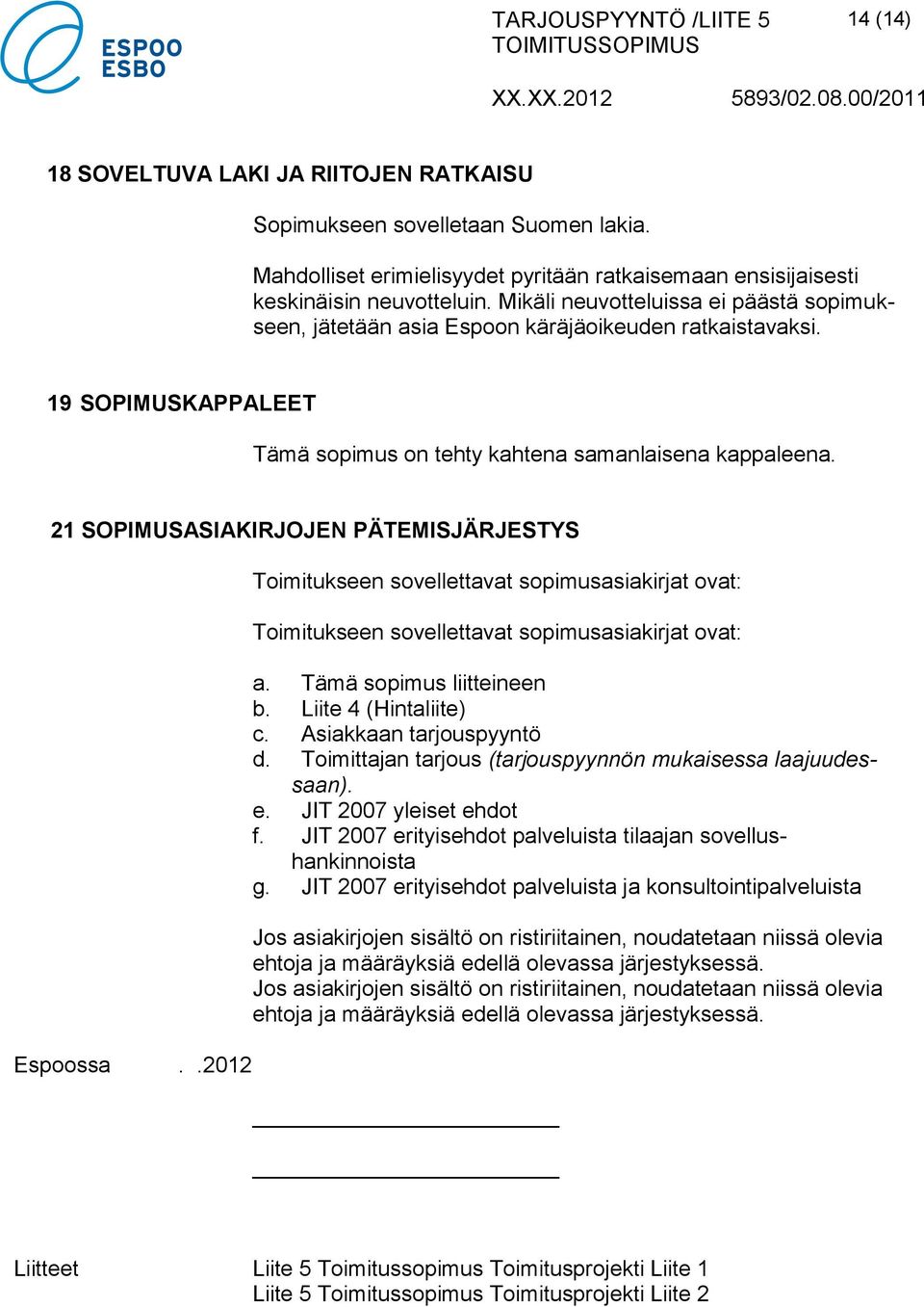 21 SOPIMUSASIAKIRJOJEN PÄTEMISJÄRJESTYS Espoossa..2012 Toimitukseen sovellettavat sopimusasiakirjat ovat: Toimitukseen sovellettavat sopimusasiakirjat ovat: a. Tämä sopimus liitteineen b.