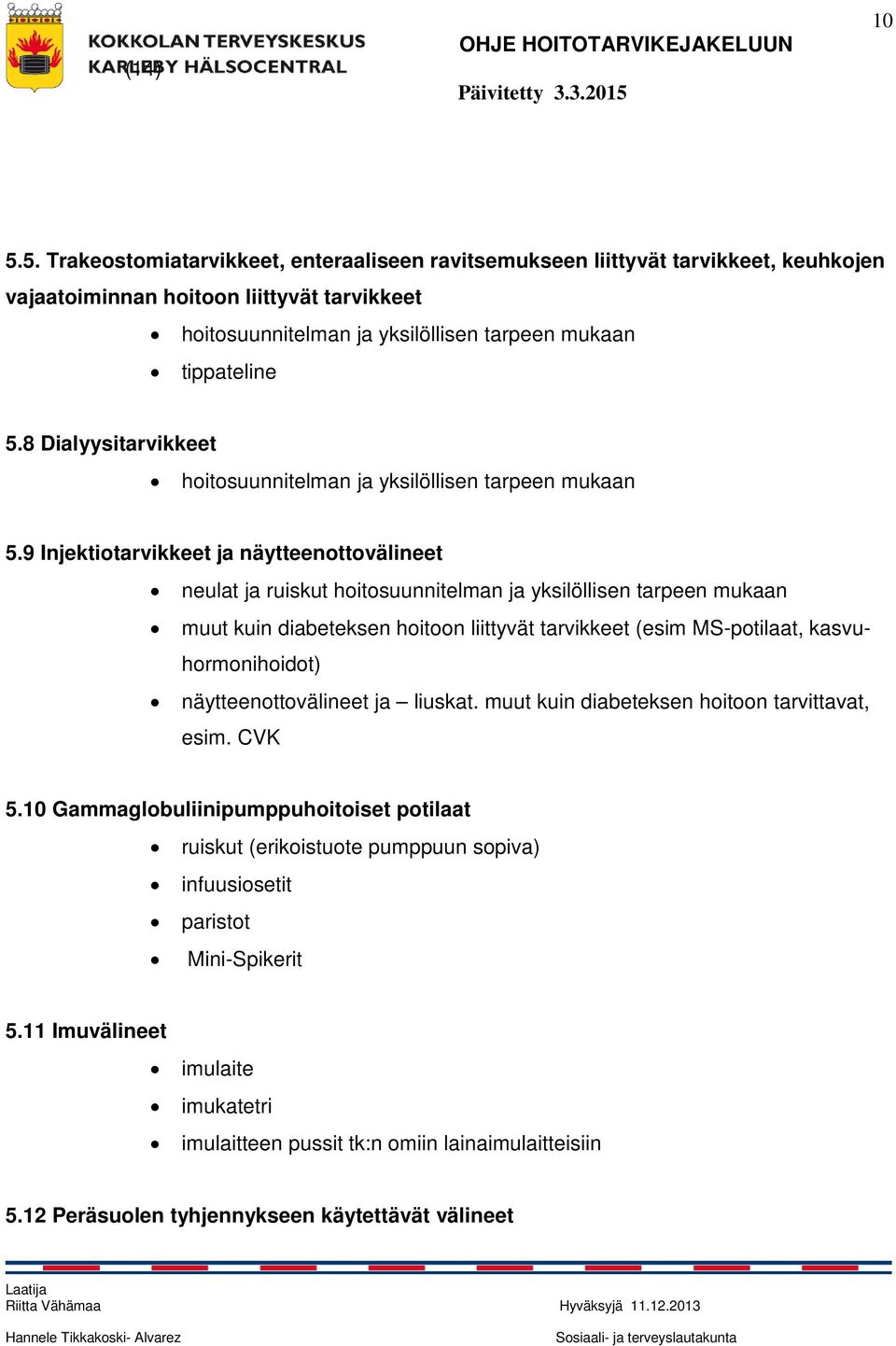 9 Injektiotarvikkeet ja näytteenottovälineet neulat ja ruiskut hoitosuunnitelman ja yksilöllisen tarpeen mukaan muut kuin diabeteksen hoitoon liittyvät tarvikkeet (esim MS-potilaat,