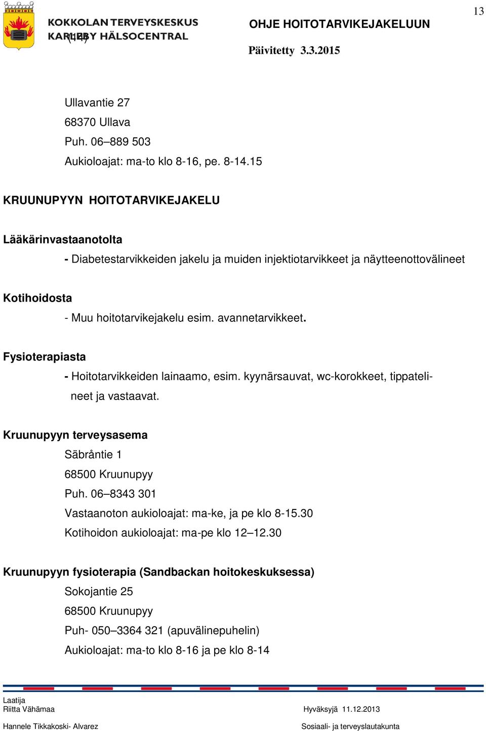 esim. avannetarvikkeet. Fysioterapiasta - Hoitotarvikkeiden lainaamo, esim. kyynärsauvat, wc-korokkeet, tippateli- neet ja vastaavat.