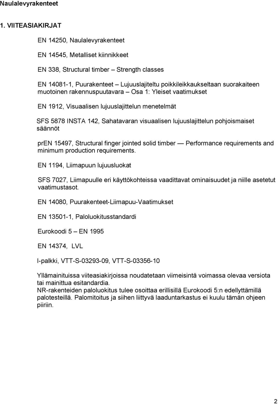 muotoinen rakennuspuutavara Osa 1: Yleiset vaatimukset EN 1912, Visuaalisen lujuuslajittelun menetelmät SFS 5878 INSTA 142, Sahatavaran visuaalisen lujuuslajittelun pohjoismaiset säännöt pren 15497,
