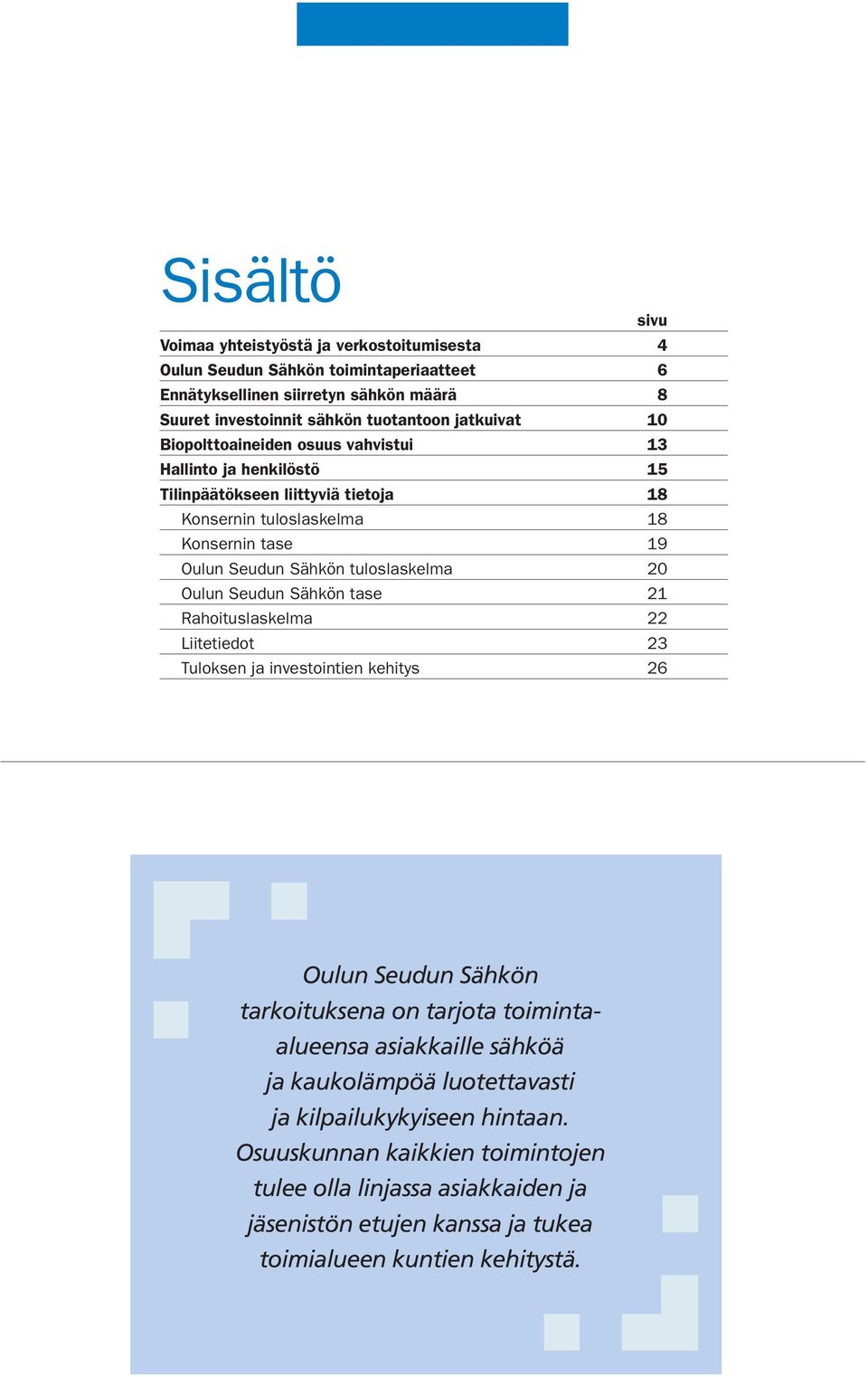 tuloslaskelma 20 Oulun Seudun Sähkön tase 21 Rahoituslaskelma 22 Liitetiedot 23 Tuloksen ja investointien kehitys 26 Oulun Seudun Sähkön tarkoituksena on tarjota toimintaalueensa