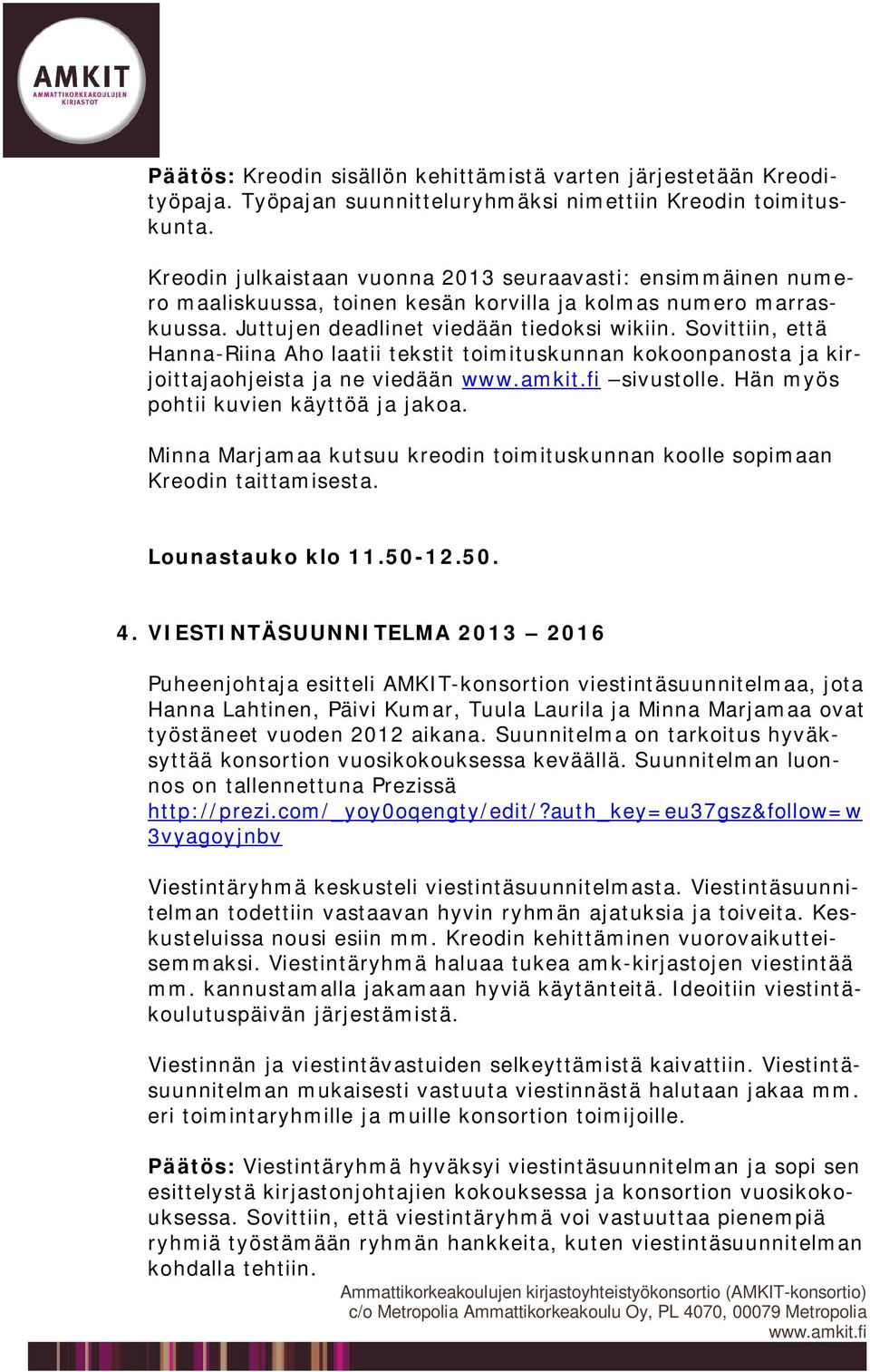 Sovittiin, että Hanna-Riina Aho laatii tekstit toimituskunnan kokoonpanosta ja kirjoittajaohjeista ja ne viedään sivustolle. Hän myös pohtii kuvien käyttöä ja jakoa.