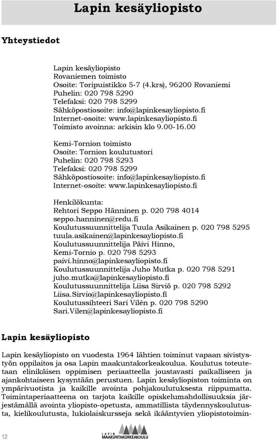 00 Kemi-Tornion toimisto Osoite: Tornion koulutustori Puhelin: 020 798 5293 Telefaksi: 020 798 5299 Sähköpostiosoite: info@lapinkesayliopisto.fi Internet-osoite: www.lapinkesayliopisto.fi Henkilökunta: Rehtori Seppo Hänninen p.