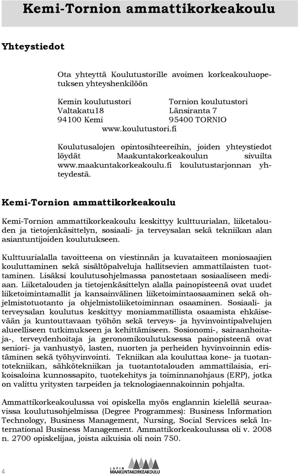 Kemi-Tornion ammattikorkeakoulu Kemi-Tornion ammattikorkeakoulu keskittyy kulttuurialan, liiketalouden ja tietojenkäsittelyn, sosiaali- ja terveysalan sekä tekniikan alan asiantuntijoiden