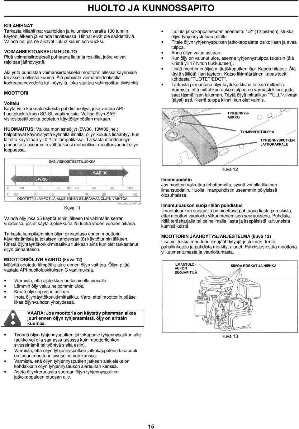 Älä yritä puhdistaa voimansiirtoakselia moottorin ollessa käynnissä tai akselin ollessa kuuma. Älä puhdista voimansiirtoakselia korkeapainevedellä tai -höyryllä, joka saattaa vahingoittaa tiivisteitä.