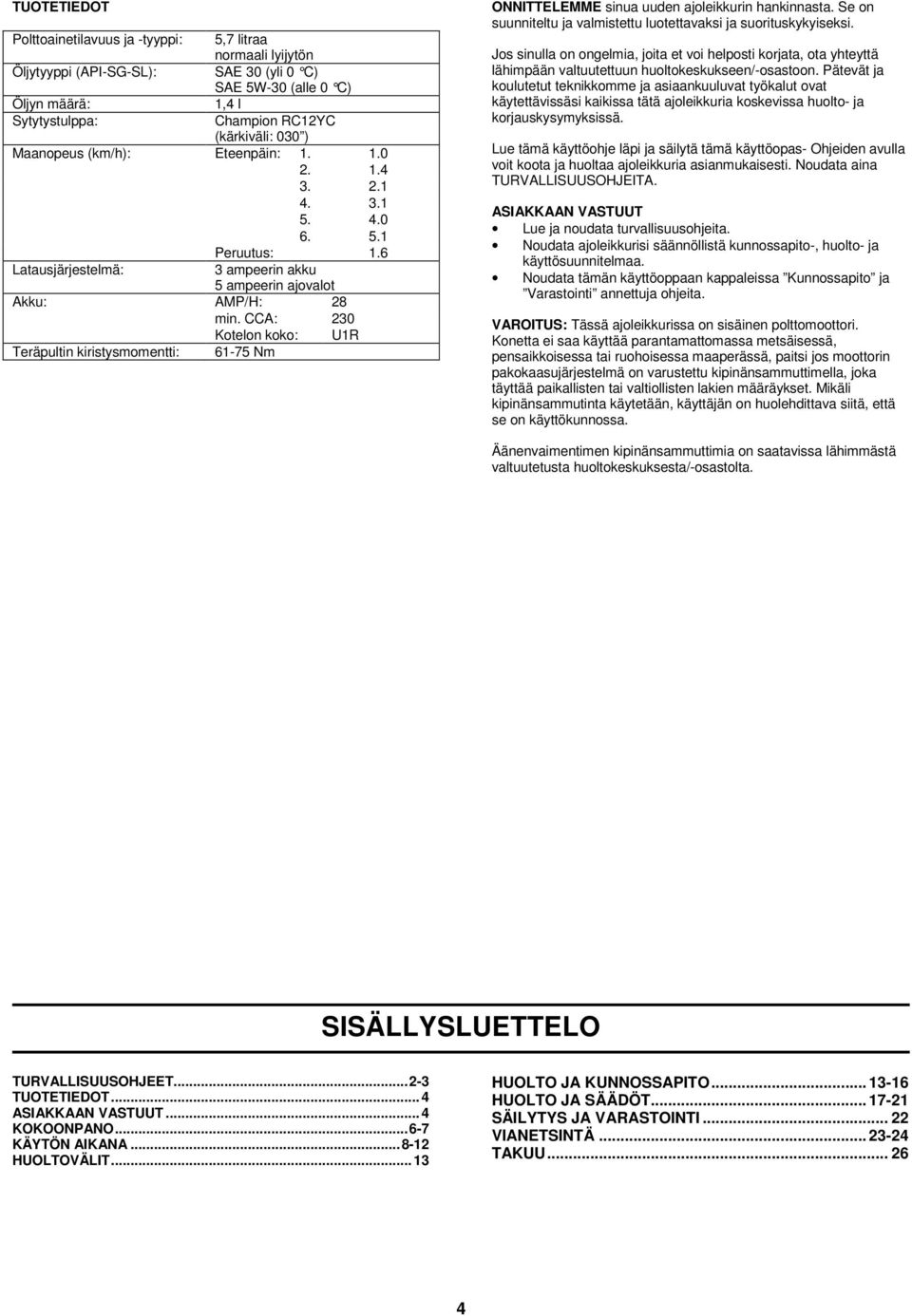 CCA: 230 Kotelon koko: U1R 61-75 Nm ONNITTELEMME sinua uuden ajoleikkurin hankinnasta. Se on suunniteltu ja valmistettu luotettavaksi ja suorituskykyiseksi.