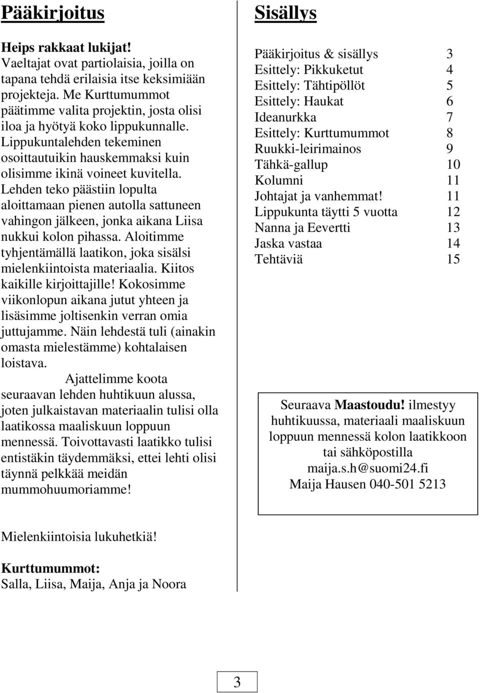 Lehden teko päästiin lopulta aloittamaan pienen autolla sattuneen vahingon jälkeen, jonka aikana Liisa nukkui kolon pihassa.