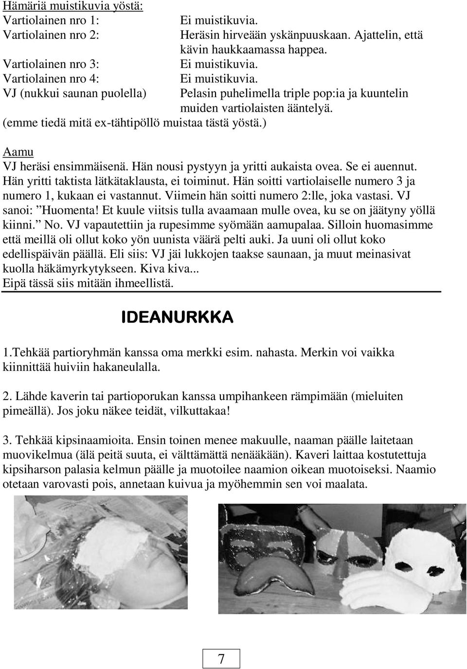 ) Aamu VJ heräsi ensimmäisenä. Hän nousi pystyyn ja yritti aukaista ovea. Se ei auennut. Hän yritti taktista lätkätaklausta, ei toiminut.