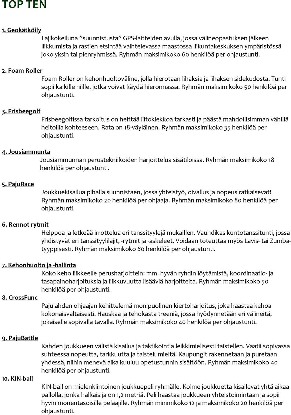 pienryhmissä. Ryhmän maksimikoko 60 2. Foam Roller Foam Roller on kehonhuoltoväline, jolla hierotaan lihaksia ja lihaksen sidekudosta. Tunti sopii kaikille niille, jotka voivat käydä hieronnassa.