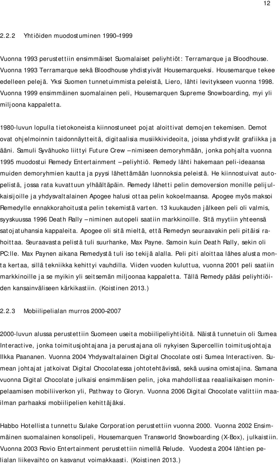 Vuonna 1999 ensimmäinen suomalainen peli, Housemarquen Supreme Snowboarding, myi yli miljoona kappaletta. 1980-luvun lopulla tietokoneista kiinnostuneet pojat aloittivat demojen tekemisen.