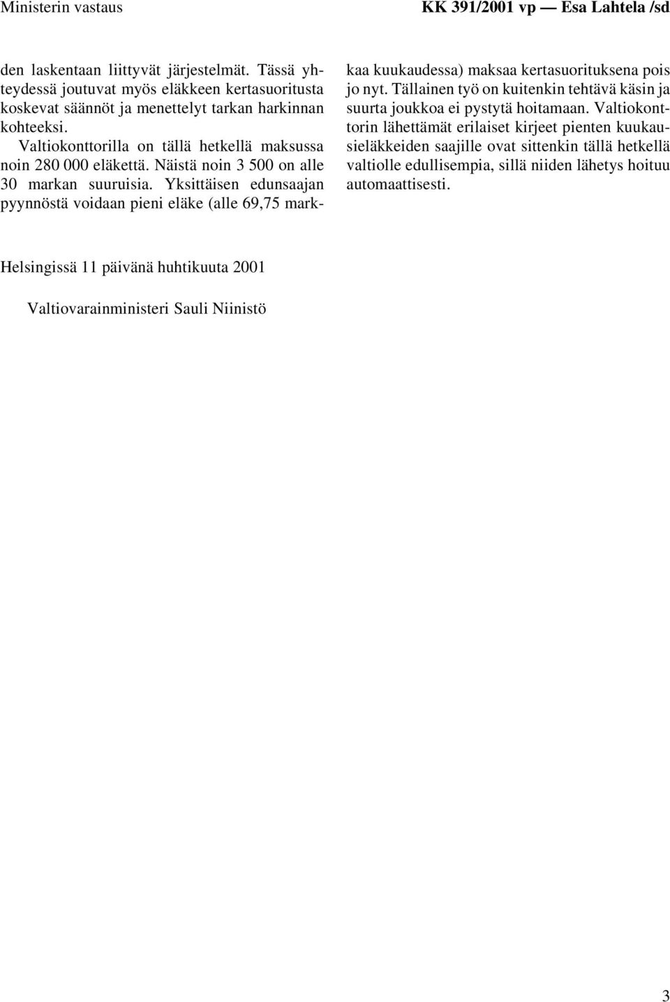 Näistä noin 3 500 on alle 30 markan suuruisia. Yksittäisen edunsaajan pyynnöstä voidaan pieni eläke (alle 69,75 markkaa kuukaudessa) maksaa kertasuorituksena pois jo nyt.
