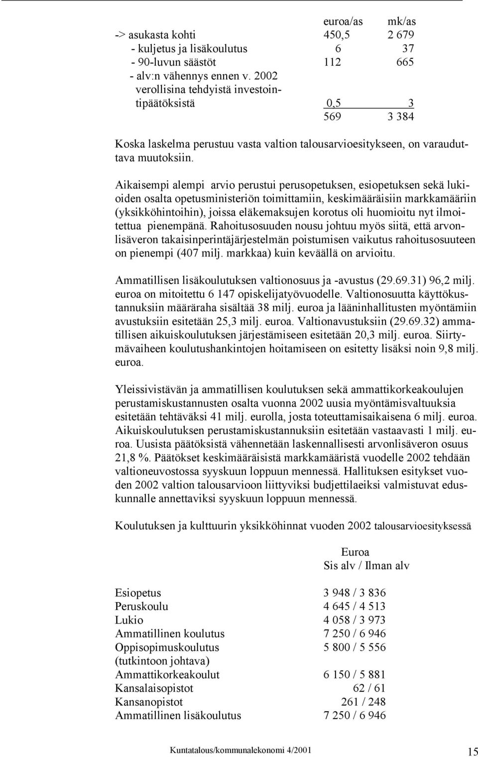 Aikaisempi alempi arvio perustui perusopetuksen, esiopetuksen sekä lukioiden osalta opetusministeriön toimittamiin, keskimääräisiin markkamääriin (yksikköhintoihin), joissa eläkemaksujen korotus oli