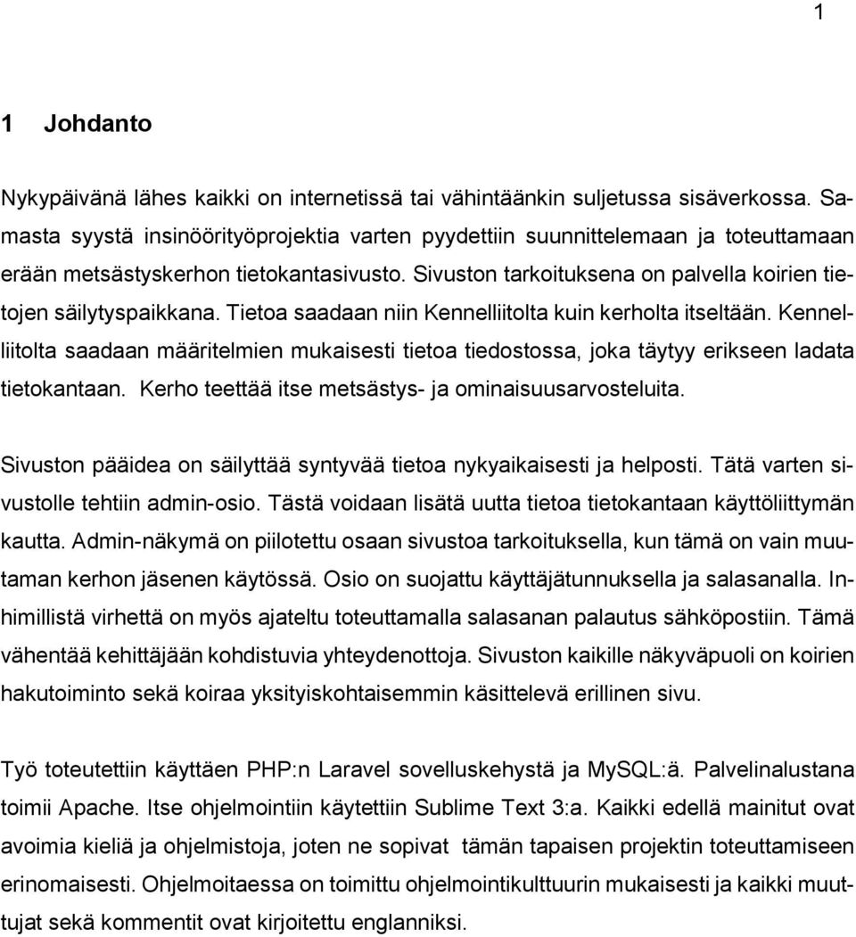 Tietoa saadaan niin Kennelliitolta kuin kerholta itseltään. Kennelliitolta saadaan määritelmien mukaisesti tietoa tiedostossa, joka täytyy erikseen ladata tietokantaan.