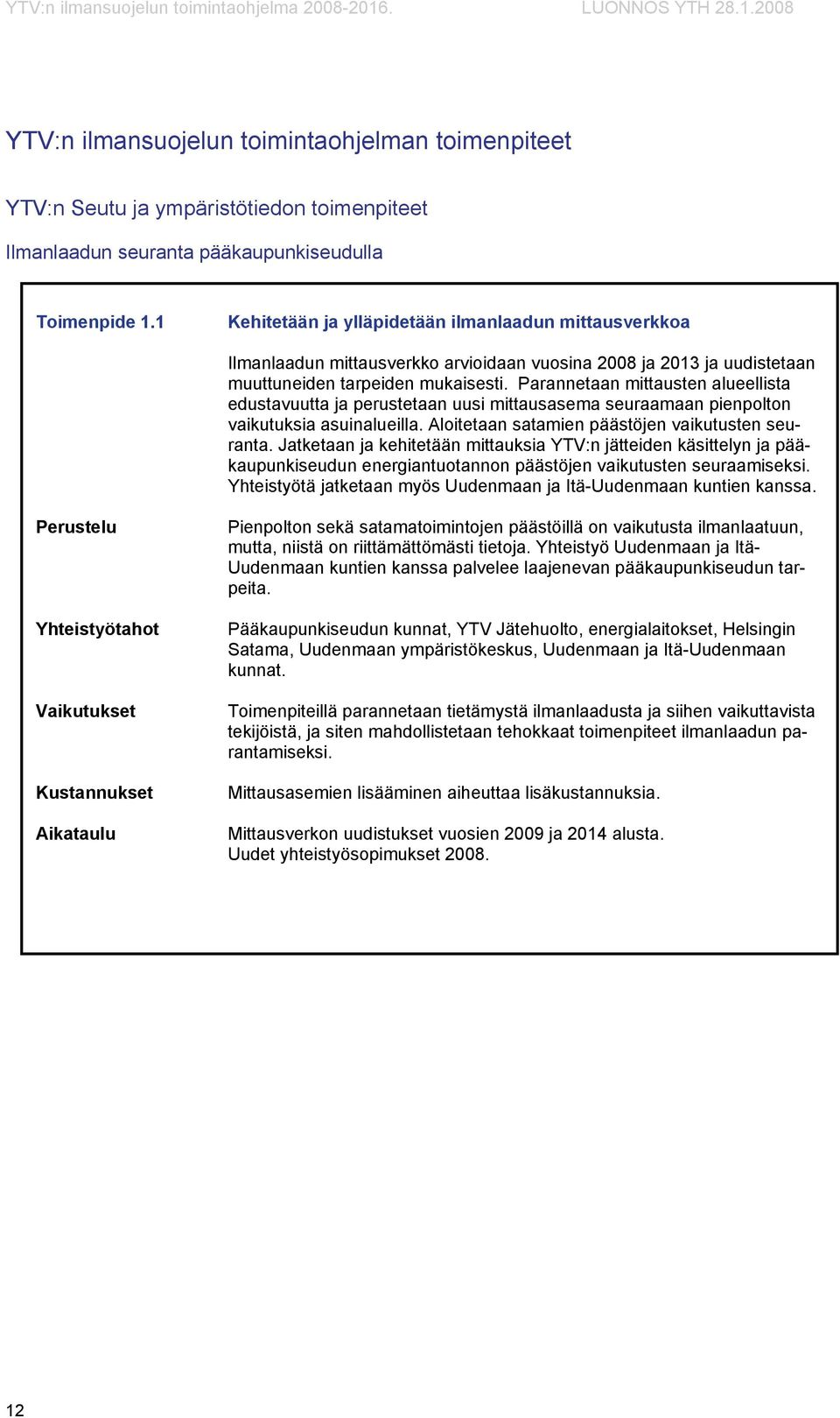 Parannetaan mittausten alueellista edustavuutta ja perustetaan uusi mittausasema seuraamaan pienpolton vaikutuksia asuinalueilla. Aloitetaan satamien päästöjen vaikutusten seuranta.