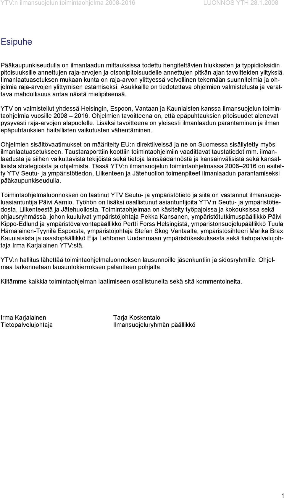 2008 Esipuhe Pääkaupunkiseudulla on ilmanlaadun mittauksissa todettu hengitettävien hiukkasten ja typpidioksidin pitoisuuksille annettujen raja-arvojen ja otsonipitoisuudelle annettujen pitkän ajan