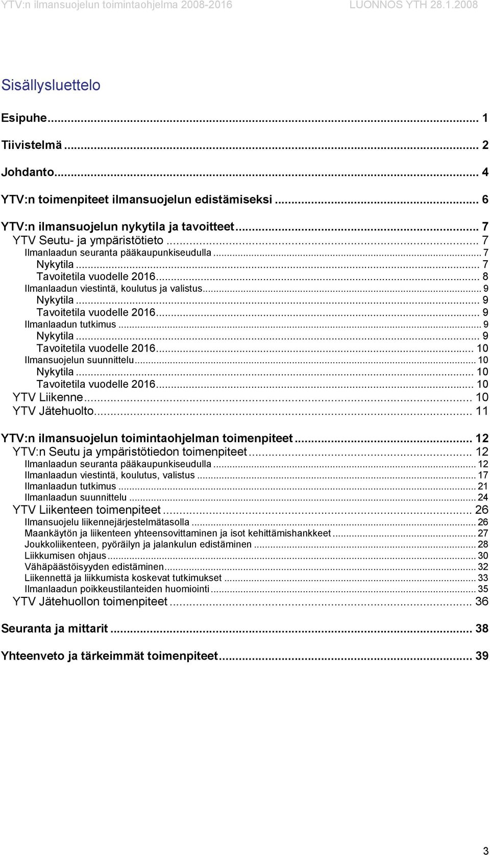 .. 8 Ilmanlaadun viestintä, koulutus ja valistus... 9 Nykytila... 9 Tavoitetila vuodelle 2016... 9 Ilmanlaadun tutkimus... 9 Nykytila... 9 Tavoitetila vuodelle 2016... 10 Ilmansuojelun suunnittelu.