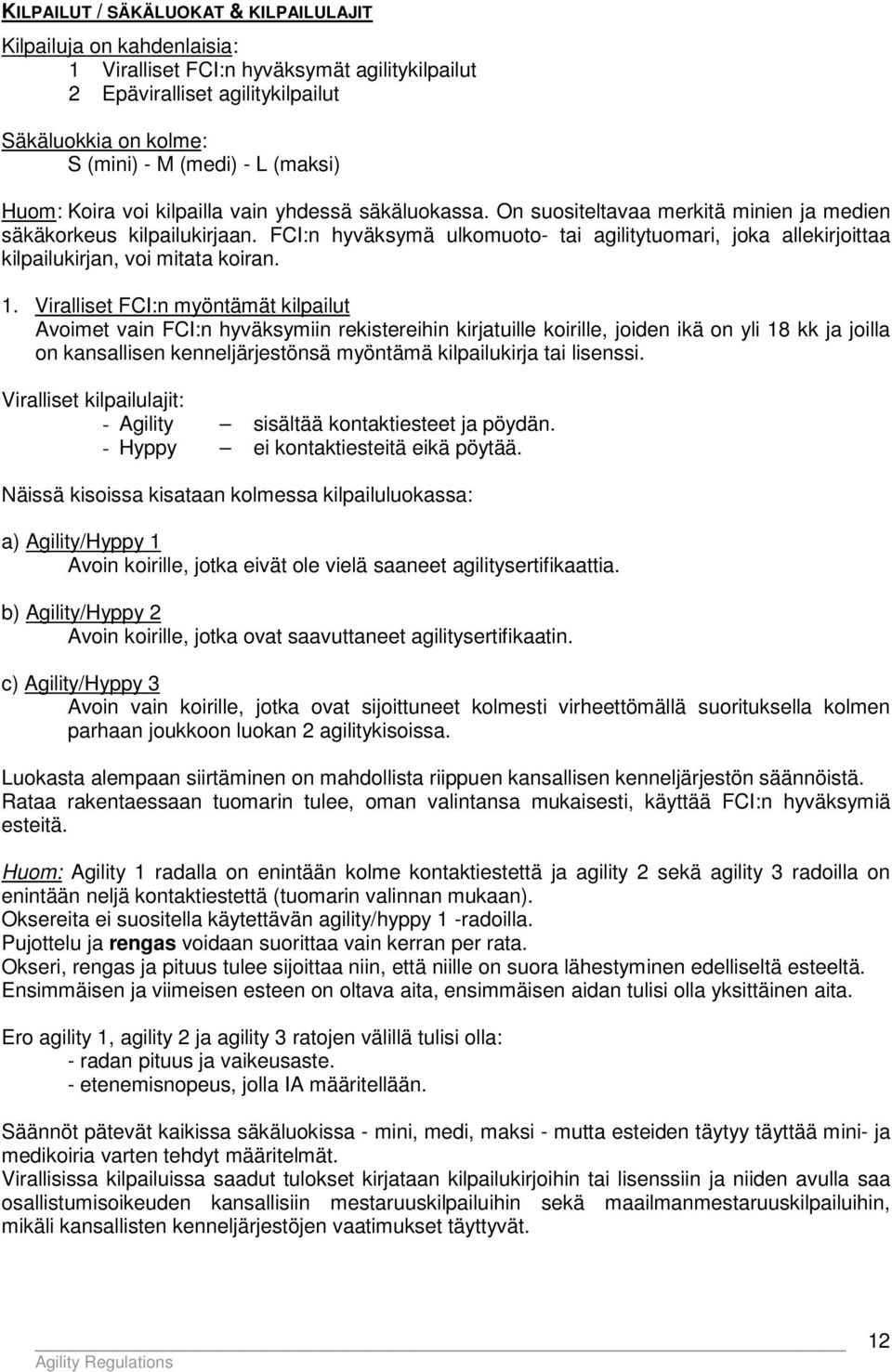 FCI:n hyväksymä ulkomuoto- tai agilitytuomari, joka allekirjoittaa kilpailukirjan, voi mitata koiran. 1.