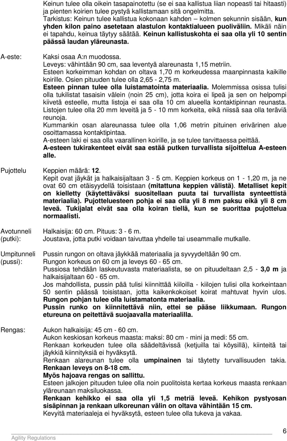 Keinun kallistuskohta ei saa olla yli 10 sentin päässä laudan yläreunasta. A-este: Kaksi osaa A:n muodossa. Leveys: vähintään 90 cm, saa leventyä alareunasta 1,15 metriin.