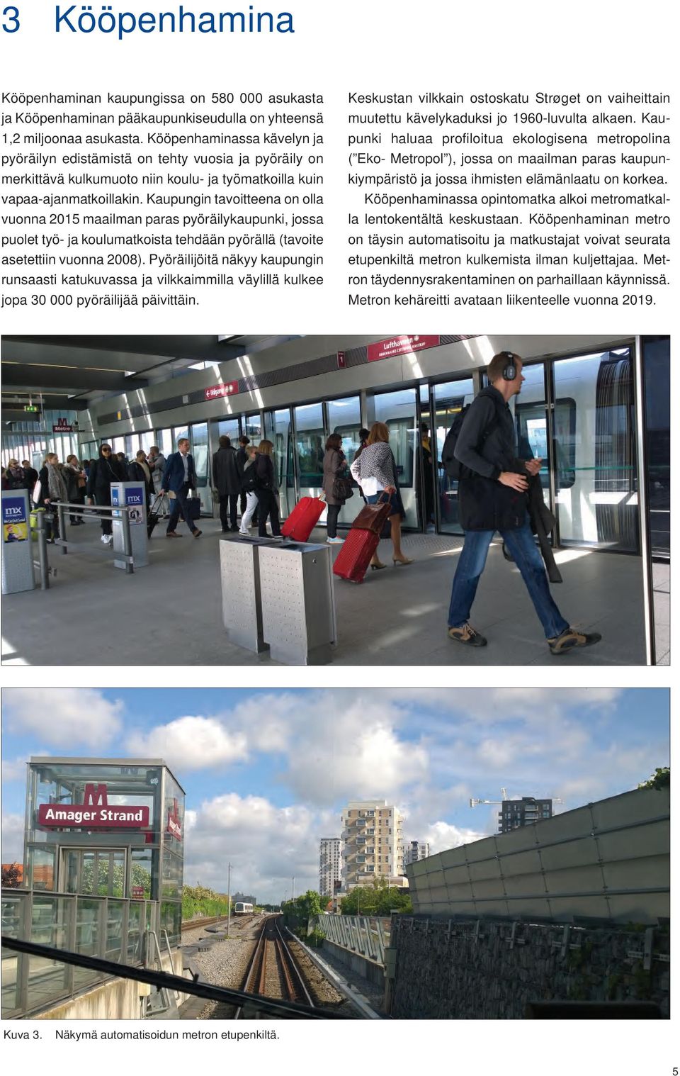 Kaupungin tavoitteena on olla vuonna 2015 maailman paras pyöräilykaupunki, jossa puolet työ- ja koulumatkoista tehdään pyörällä (tavoite asetettiin vuonna 2008).