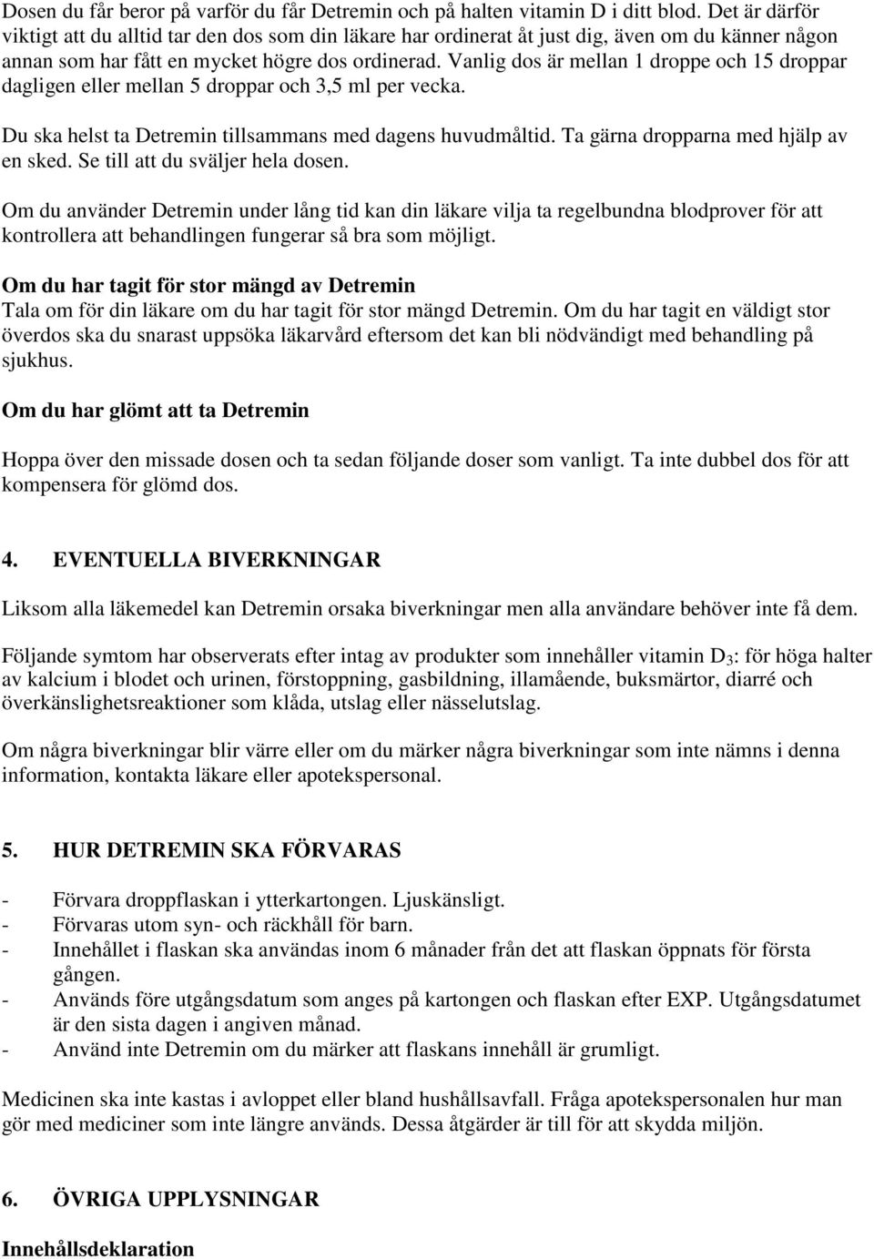 Vanlig dos är mellan 1 droppe och 15 droppar dagligen eller mellan 5 droppar och 3,5 ml per vecka. Du ska helst ta Detremin tillsammans med dagens huvudmåltid. Ta gärna dropparna med hjälp av en sked.