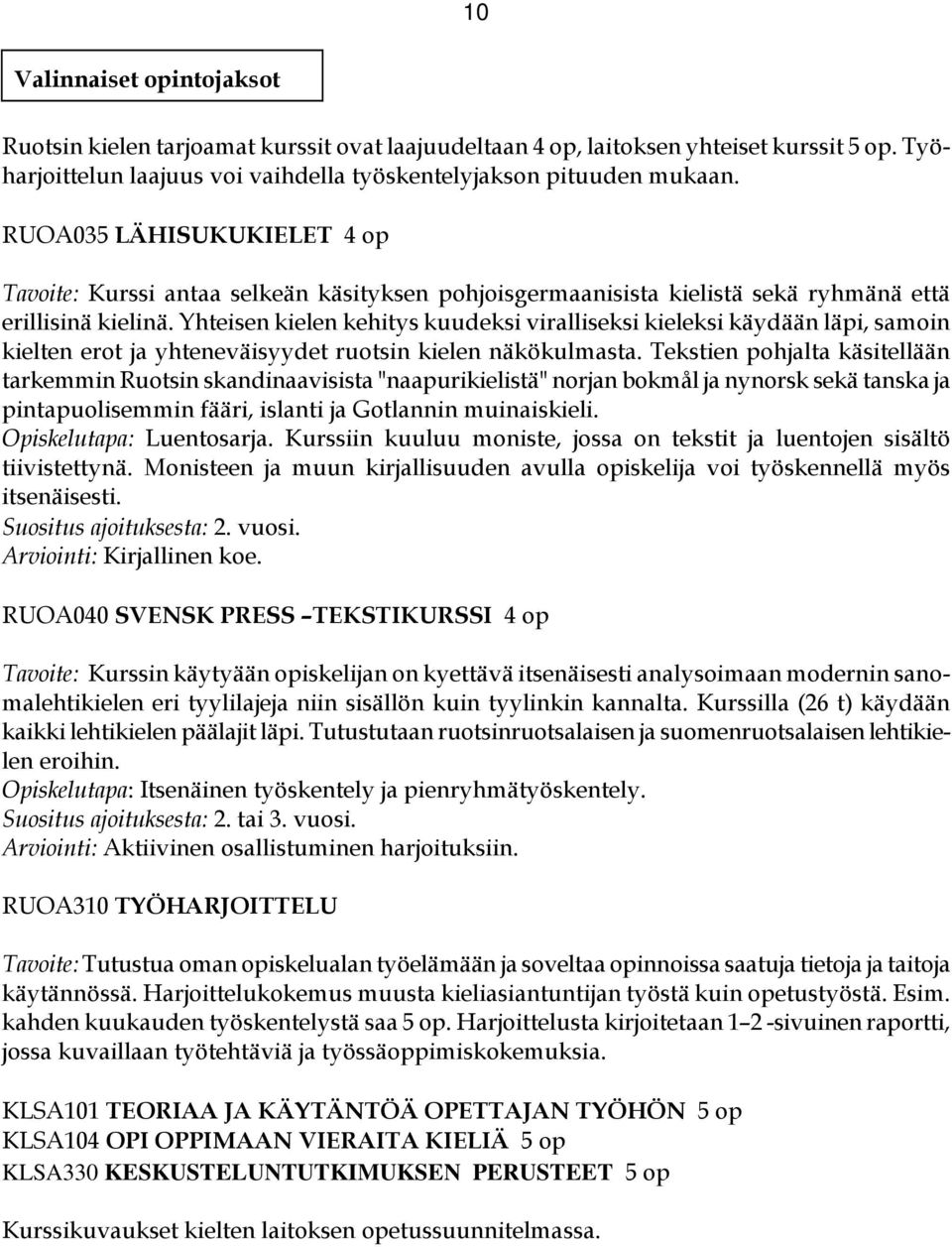 Yhteisen kielen kehitys kuudeksi viralliseksi kieleksi käydään läpi, samoin kielten erot ja yhteneväisyydet ruotsin kielen näkökulmasta.