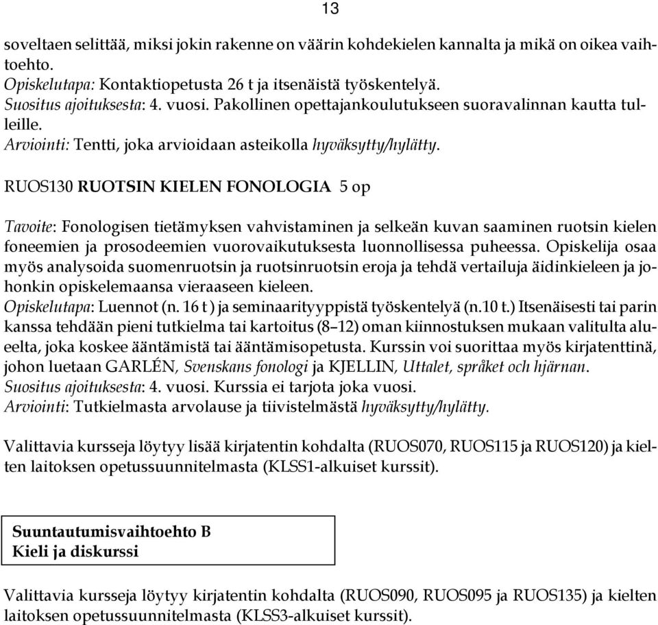 RUOS130 RUOTSIN KIELEN FONOLOGIA 5 op Tavoite: Fonologisen tietämyksen vahvistaminen ja selkeän kuvan saaminen ruotsin kielen foneemien ja prosodeemien vuorovaikutuksesta luonnollisessa puheessa.