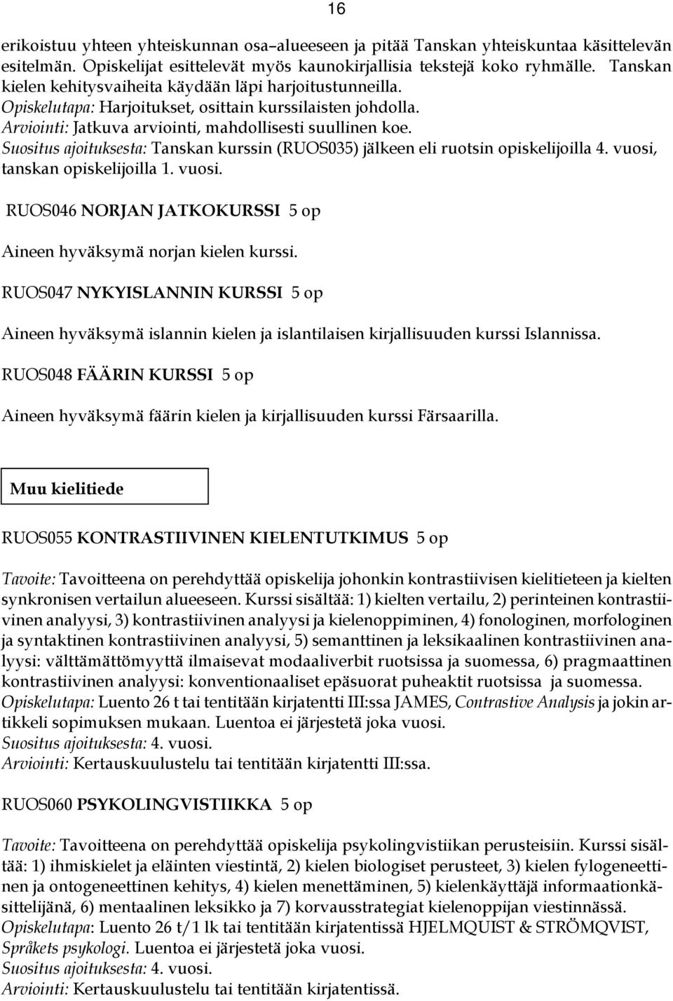 Suositus ajoituksesta: Tanskan kurssin (RUOS035) jälkeen eli ruotsin opiskelijoilla 4. vuosi, tanskan opiskelijoilla 1. vuosi. RUOS046 NORJAN JATKOKURSSI 5 op Aineen hyväksymä norjan kielen kurssi.