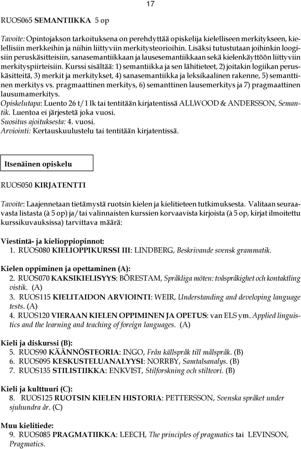 Kurssi sisältää: 1) semantiikka ja sen lähitieteet, 2) joitakin logiikan peruskäsitteitä, 3) merkit ja merkitykset, 4) sanasemantiikka ja leksikaalinen rakenne, 5) semanttinen merkitys vs.
