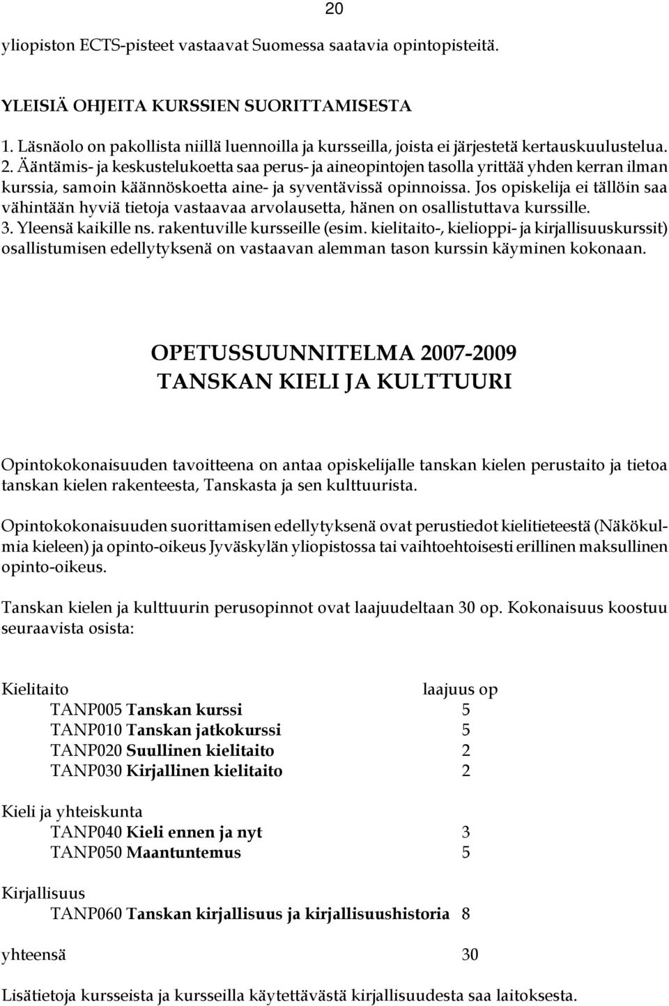 Ääntämis- ja keskustelukoetta saa perus- ja aineopintojen tasolla yrittää yhden kerran ilman kurssia, samoin käännöskoetta aine- ja syventävissä opinnoissa.