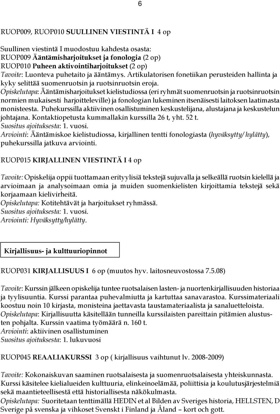 Opiskelutapa: Ääntämisharjoitukset kielistudiossa (eri ryhmät suomenruotsin ja ruotsinruotsin normien mukaisesti harjoitteleville) ja fonologian lukeminen itsenäisesti laitoksen laatimasta