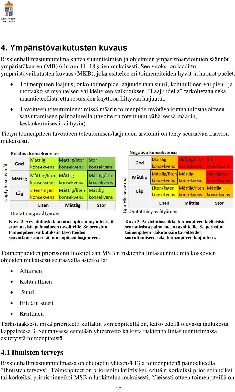 ja tuottaako se myönteisen vai kielteisen vaikutuksen. "Laajuudella tarkoitetaan sekä maantieteellistä että resurssien käyttöön liittyvää laajuutta.