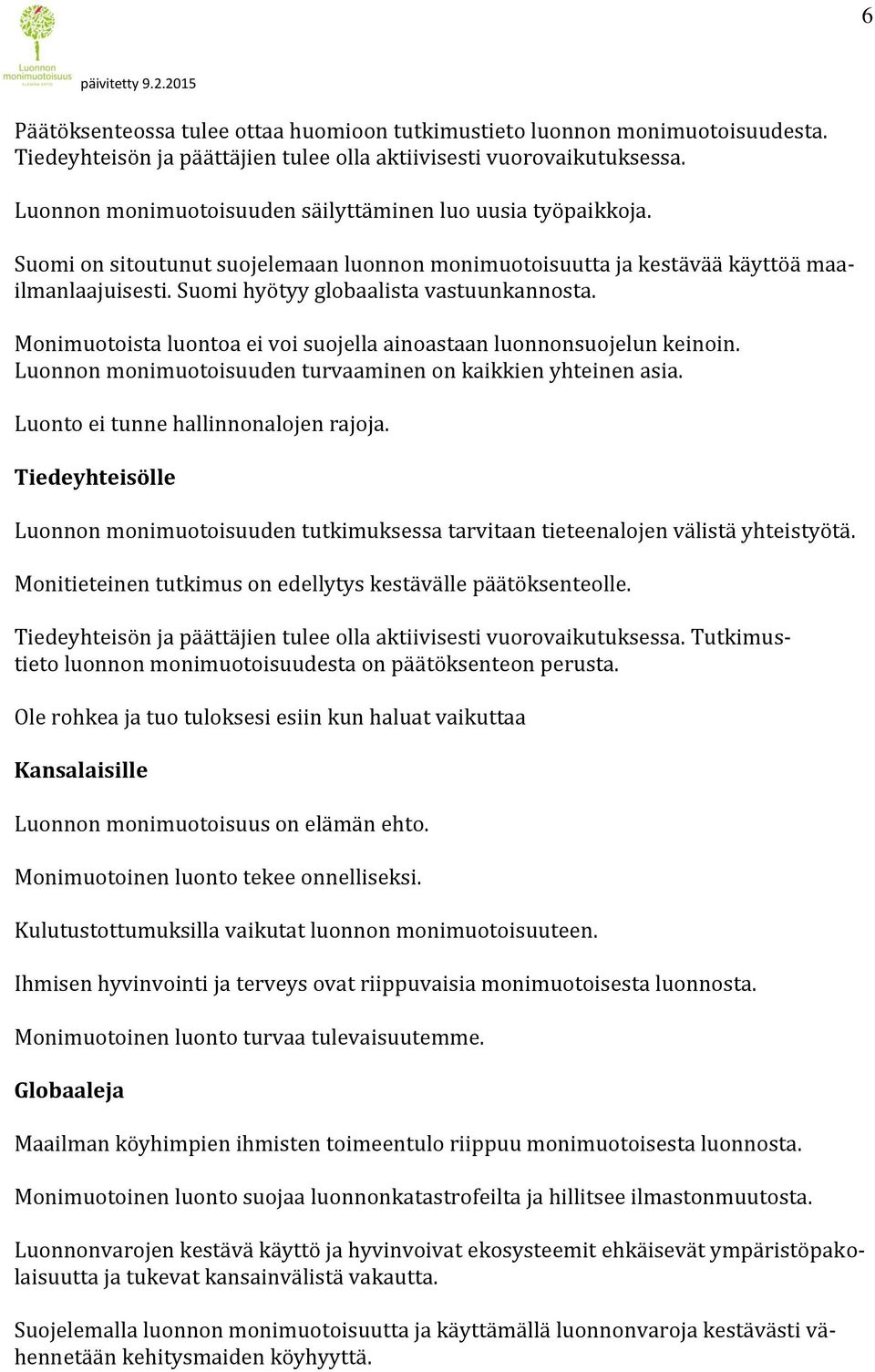 Suomi hyötyy globaalista vastuunkannosta. Monimuotoista luontoa ei voi suojella ainoastaan luonnonsuojelun keinoin. Luonnon monimuotoisuuden turvaaminen on kaikkien yhteinen asia.